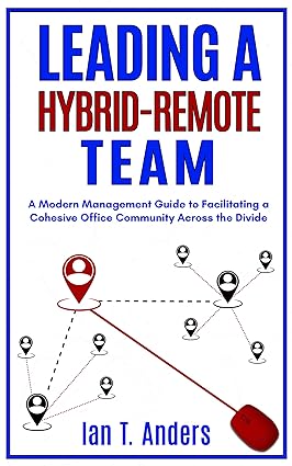 Leading a Hybrid-Remote Team: A Modern Management Guide to Facilitating a Cohesive Office Community Across the Divide - Epub + Converted Pdf
